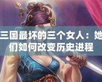 三國最壞的三個女人：她們如何改變歷史進程