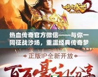 熱血傳奇官方微信——與你一同征戰(zhàn)沙場，重溫經(jīng)典傳奇夢！