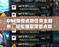 DNF榮譽點數任務全解析：輕松賺取榮譽點數，暢享超值獎勵！