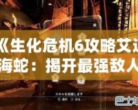 《生化危機6攻略艾達海蛇：揭開最強敵人戰斗技巧》