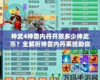 神武4神獸內(nèi)丹開放多少神武幣？全解析神獸內(nèi)丹系統(tǒng)助你輕松提升實(shí)力！