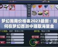 夢幻跑商價(jià)格表2023最新：如何在夢幻西游中賺取海量金幣