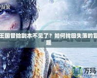 洛克王國冒險副本不見了？如何找回失落的冒險樂趣