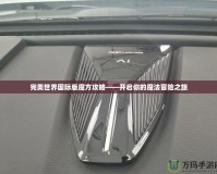 完美世界國(guó)際版魔方攻略——開啟你的魔法冒險(xiǎn)之旅
