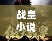 戰皇小說下載全集：暢享史詩級閱讀盛宴