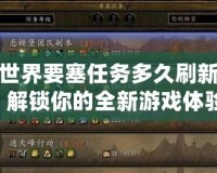 魔獸世界要塞任務多久刷新一次？解鎖你的全新游戲體驗！