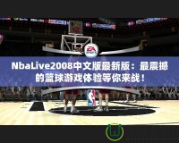 NbaLive2008中文版最新版：最震撼的籃球游戲體驗等你來戰！