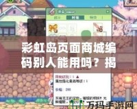 彩虹島頁(yè)面商城編碼別人能用嗎？揭秘背后的秘密！