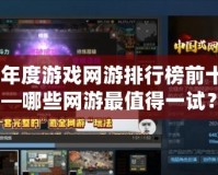 2024年度游戲網(wǎng)游排行榜前十名——哪些網(wǎng)游最值得一試？