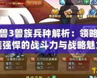 魔獸3獸族兵種解析：領略獸族強悍的戰斗力與戰略魅力