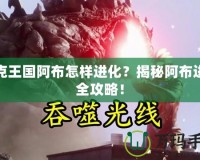 洛克王國阿布怎樣進化？揭秘阿布進化全攻略！
