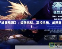 《地下城狂戰吧》：極限挑戰，掌控全局，成就霸者之路！
