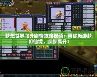 夢想世界飛升劇情攻略視頻：帶你暢游夢幻仙境，步步高升！
