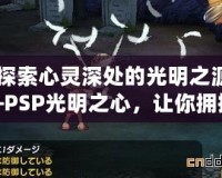 《探索心靈深處的光明之源——PSP光明之心，讓你擁抱無(wú)限可能》