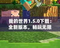 我的世界1.5.0下載：全新版本，暢玩無限可能