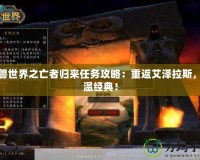 魔獸世界之亡者歸來任務(wù)攻略：重返艾澤拉斯，重溫經(jīng)典！
