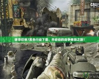 使命召喚7黑色行動下載，開啟你的戰爭體驗之旅！