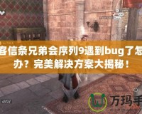 刺客信條兄弟會(huì)序列9遇到bug了怎么辦？完美解決方案大揭秘！