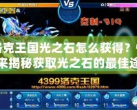 洛克王國光之石怎么獲得？快來揭秘獲取光之石的最佳途徑！