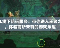 LOL線下陪玩服務：帶你進入王者之路，體驗前所未有的游戲樂趣