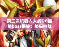 第二次機器人大戰OG最終boss揭秘：終極挑戰與劇情的震撼演繹