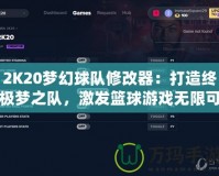 2K20夢(mèng)幻球隊(duì)修改器：打造終極夢(mèng)之隊(duì)，激發(fā)籃球游戲無(wú)限可能！