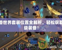 魔獸世界套裝位置全解析，輕松獲取頂級裝備！