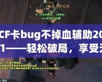 CF卡bug不掉血輔助2021——輕松破局，享受無盡快感