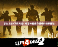 求生之路2下載網(wǎng)址：暢享末日生存游戲的極致體驗