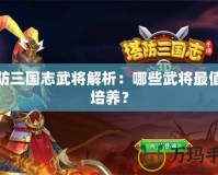 塔防三國志武將解析：哪些武將最值得培養？