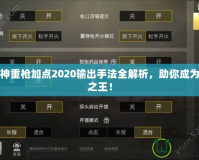 斗戰(zhàn)神重槍加點2020輸出手法全解析，助你成為戰(zhàn)場之王！