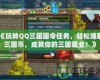 《玩轉(zhuǎn)QQ三國(guó)國(guó)令任務(wù)，輕松賺取三國(guó)幣，成就你的三國(guó)霸業(yè)！》