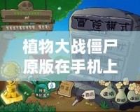 植物大戰(zhàn)僵尸原版在手機(jī)上怎么下載？輕松享受經(jīng)典游戲樂(lè)趣！