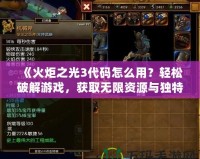 《火炬之光3代碼怎么用？輕松破解游戲，獲取無限資源與獨特裝備！》