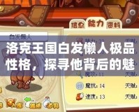 洛克王國(guó)白發(fā)懶人極品性格，探尋他背后的魅力與智慧