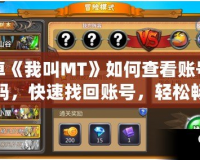 安卓《我叫MT》如何查看賬號和密碼，快速找回賬號，輕松暢玩游戲