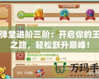彈彈堂進(jìn)階三階：開啟你的王者之路，輕松躍升巔峰！