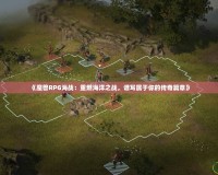 《魔獸RPG海戰：重燃海洋之戰，譜寫屬于你的傳奇篇章》