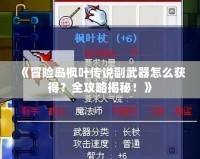 《冒險島楓葉傳說副武器怎么獲得？全攻略揭秘！》