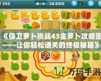 《保衛蘿卜挑戰43金蘿卜攻略圖——讓你輕松通關的終極秘籍》