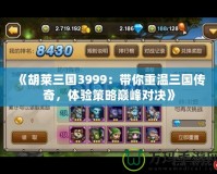 《胡萊三國3999：帶你重溫三國傳奇，體驗策略巔峰對決》