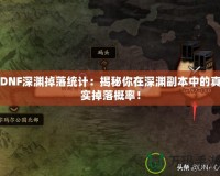 DNF深淵掉落統計：揭秘你在深淵副本中的真實掉落概率！