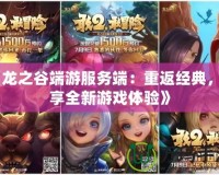 《龍之谷端游服務(wù)端：重返經(jīng)典，暢享全新游戲體驗(yàn)》