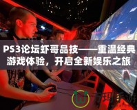 PS3論壇蝦哥品技——重溫經典游戲體驗，開啟全新娛樂之旅