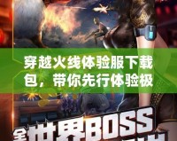 穿越火線體驗服下載包，帶你先行體驗極限戰斗新世界！