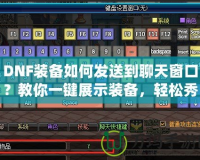 DNF裝備如何發送到聊天窗口？教你一鍵展示裝備，輕松秀出豪華裝備！