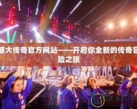 盛大傳奇官方網(wǎng)站——開啟你全新的傳奇冒險(xiǎn)之旅