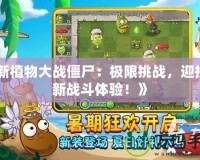 《新植物大戰(zhàn)僵尸：極限挑戰(zhàn)，迎接全新戰(zhàn)斗體驗(yàn)！》