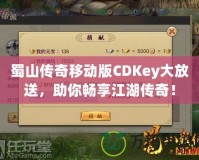 蜀山傳奇移動(dòng)版CDKey大放送，助你暢享江湖傳奇！