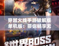 穿越火線手游破解版單機版：帶你暢享無拘無束的槍戰樂趣！